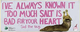 I've always known it. Too much salt is bad for your heart - Sid the Slug