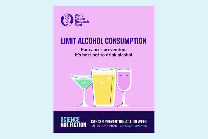 Poster with three alcoholic drinks (cocktail, wine, beer) and text: Limit alcohol consumption. For cancer prevention, it’s best not to drink alcohol. Includes logos for World Cancer Research Fund and Cancer Prevention Action Week.